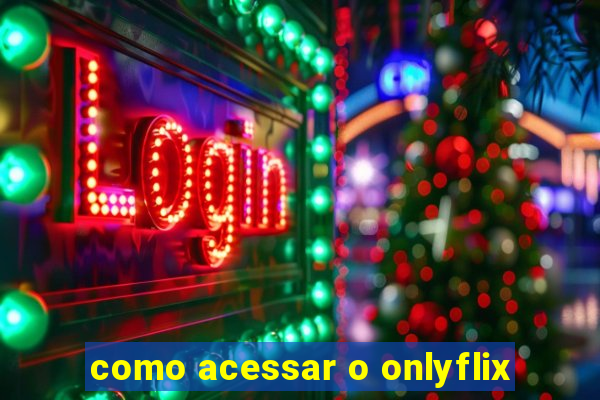 como acessar o onlyflix